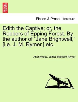 Book cover for Edith the Captive; Or, the Robbers of Epping Forest. by the Author of Jane Brightwell, [I.E. J. M. Rymer.] Etc. Vol. I