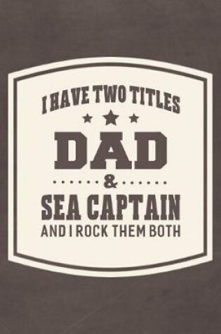 Cover of I Have Two Titles Dad & Sea Captain And I Rock Them Both