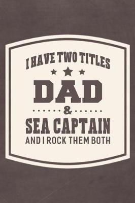 Book cover for I Have Two Titles Dad & Sea Captain And I Rock Them Both