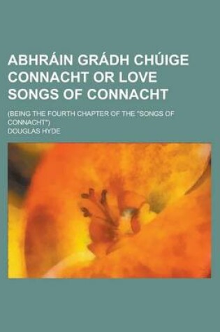 Cover of Abhrain Gradh Chuige Connacht or Love Songs of Connacht; (Being the Fourth Chapter of the Songs of Connacht)