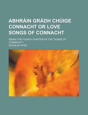 Book cover for Abhrain Gradh Chuige Connacht or Love Songs of Connacht; (Being the Fourth Chapter of the Songs of Connacht)