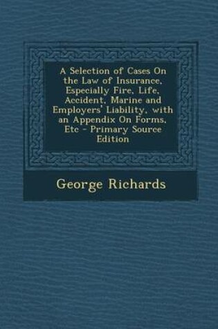 Cover of A Selection of Cases on the Law of Insurance, Especially Fire, Life, Accident, Marine and Employers' Liability, with an Appendix on Forms, Etc - Pri