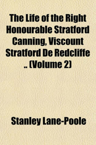 Cover of The Life of the Right Honourable Stratford Canning, Viscount Stratford de Redcliffe .. (Volume 2)