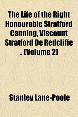 Book cover for The Life of the Right Honourable Stratford Canning, Viscount Stratford de Redcliffe .. (Volume 2)