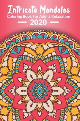Cover of Intricate Mandalas, Coloring Book For Adults Relaxation 2020