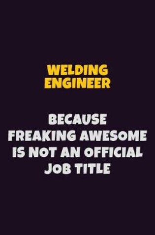 Cover of Welding Engineer, Because Freaking Awesome Is Not An Official Job Title