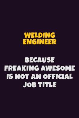 Book cover for Welding Engineer, Because Freaking Awesome Is Not An Official Job Title