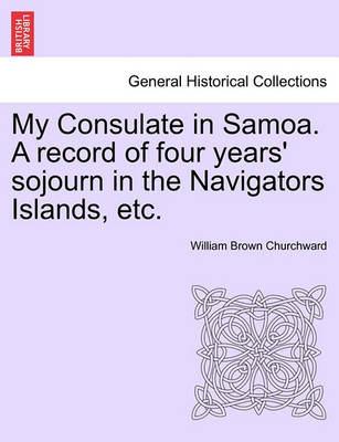 Cover of My Consulate in Samoa. a Record of Four Years' Sojourn in the Navigators Islands, Etc.