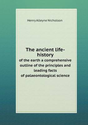 Book cover for The ancient life-history of the earth a comprehensive outline of the principles and leading facts of palaeontological science