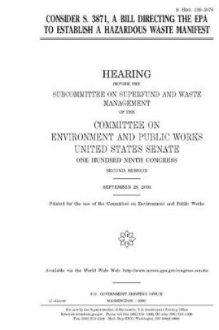 Cover of Consider S. 3871, a bill directing the EPA to establish a hazardous waste manifest
