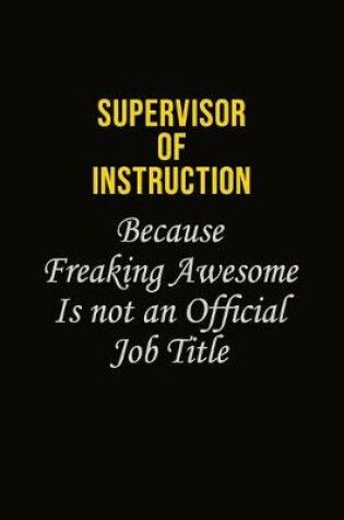 Cover of Supervisor of Instruction Because Freaking Awesome Is Not An Official Job Title
