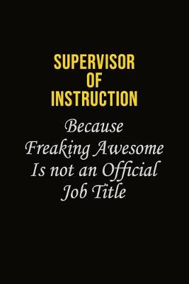 Book cover for Supervisor of Instruction Because Freaking Awesome Is Not An Official Job Title