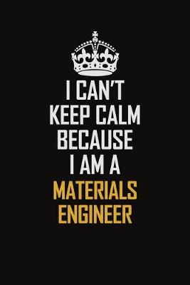 Book cover for I Can't Keep Calm Because I Am A Materials Engineer