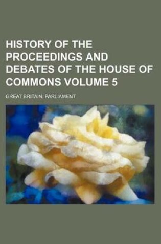 Cover of History of the Proceedings and Debates of the House of Commons Volume 5