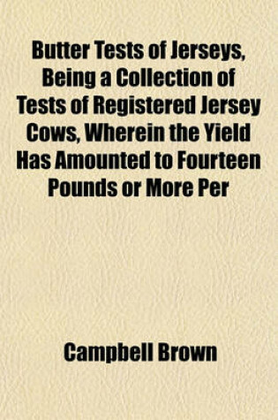 Cover of Butter Tests of Jerseys, Being a Collection of Tests of Registered Jersey Cows, Wherein the Yield Has Amounted to Fourteen Pounds or More Per