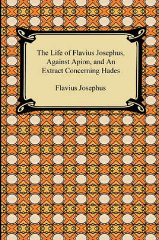 Cover of The Life of Flavius Josephus, Against Apion, and an Extract Concerning Hades
