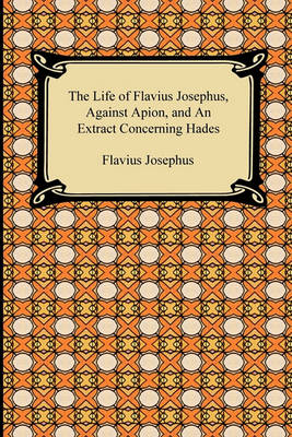 Book cover for The Life of Flavius Josephus, Against Apion, and an Extract Concerning Hades