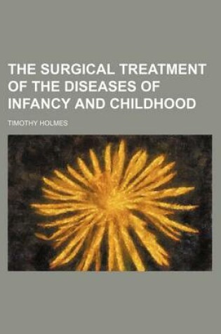 Cover of The Surgical Treatment of the Diseases of Infancy and Childhood