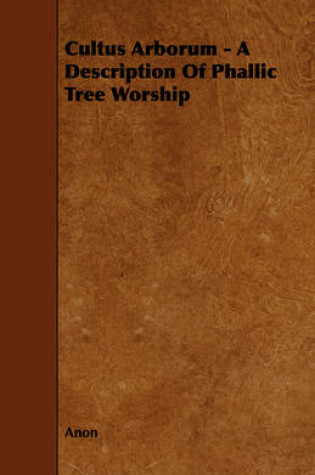 Cover of Cultus Arborum - A Description Of Phallic Tree Worship