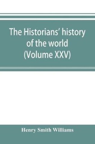 Cover of The historians' history of the world; a comprehensive narrative of the rise and development of nations as recorded by over two thousand of the great writers of all ages (Volume XXV)