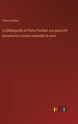 Book cover for La bibliografia di Pietro Fanfani con parecchi documenti e alcune coserelle in versi