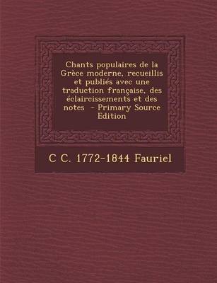 Book cover for Chants Populaires de La Grece Moderne, Recueillis Et Publies Avec Une Traduction Francaise, Des Eclaircissements Et Des Notes - Primary Source Edition