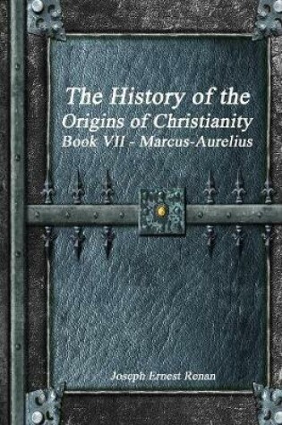 Cover of The History of the Origins of Christianity Book VII - Marcus-Aurelius