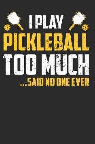 Cover of I Play Pickleball Too Much Said No one Ever