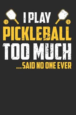 Book cover for I Play Pickleball Too Much Said No one Ever