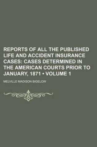 Cover of Reports of All the Published Life and Accident Insurance Cases (Volume 1); Cases Determined in the American Courts Prior to January, 1871