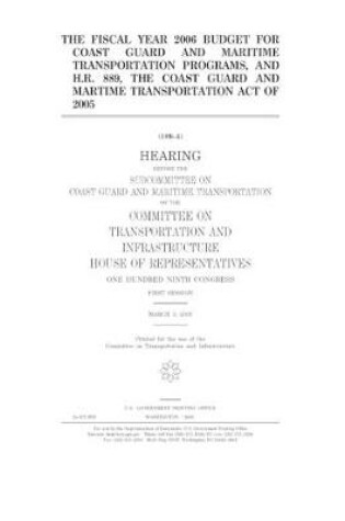 Cover of The fiscal year 2006 budget for Coast Guard and maritime transportation programs, and H.R. 889, the Coast Guard and Maritime Transportation Act of 2005