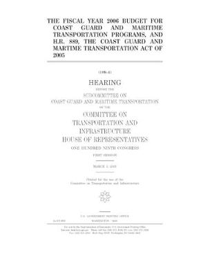 Book cover for The fiscal year 2006 budget for Coast Guard and maritime transportation programs, and H.R. 889, the Coast Guard and Maritime Transportation Act of 2005