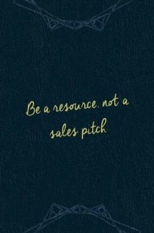 Cover of Be A Resourse, Not A Sales Pitch.