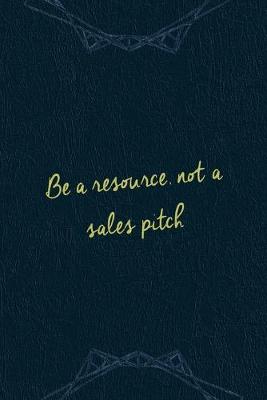 Book cover for Be A Resourse, Not A Sales Pitch.