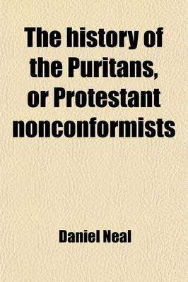 Book cover for The History of the Puritans, or Protestant Nonconformists Volume 1; From the Reformation in 1517, to the Revolution in 1688 Comprising an Account of Their Principles Their Attempts for a Farther Reformation in the Church Their Sufferings, and the Lives an