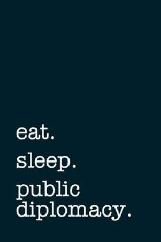 Cover of eat. sleep. public diplomacy. - Lined Notebook