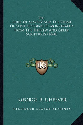 Book cover for The Guilt of Slavery and the Crime of Slave Holding, Demonstthe Guilt of Slavery and the Crime of Slave Holding, Demonstrated from the Hebrew and Greek Scriptures (1860) Rated from the Hebrew and Greek Scriptures (1860)