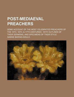 Book cover for Post-Mediaeval Preachers; Some Account of the Most Celebrated Preachers of the 15th, 16th, & 17th Centuries with Outlines of Their Sermons, and Specimens of Their Style