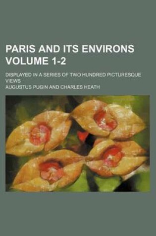 Cover of Paris and Its Environs Volume 1-2; Displayed in a Series of Two Hundred Picturesque Views