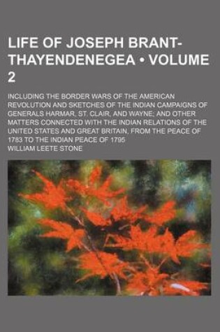 Cover of Life of Joseph Brant-Thayendenegea (Volume 2); Including the Border Wars of the American Revolution and Sketches of the Indian Campaigns of Generals Harmar, St. Clair, and Wayne and Other Matters Connected with the Indian Relations of the United States an