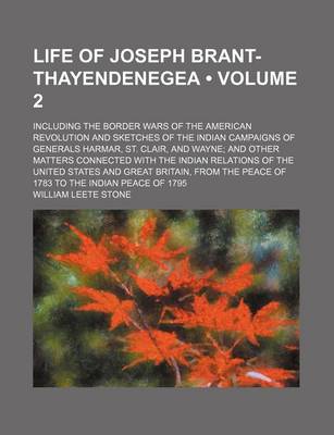 Book cover for Life of Joseph Brant-Thayendenegea (Volume 2); Including the Border Wars of the American Revolution and Sketches of the Indian Campaigns of Generals Harmar, St. Clair, and Wayne and Other Matters Connected with the Indian Relations of the United States an