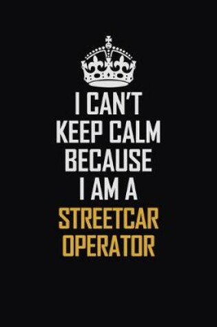 Cover of I Can't Keep Calm Because I Am A Streetcar Operator