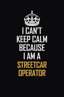 Book cover for I Can't Keep Calm Because I Am A Streetcar Operator