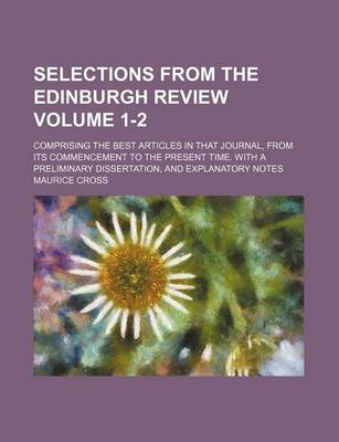 Book cover for Selections from the Edinburgh Review Volume 1-2; Comprising the Best Articles in That Journal, from Its Commencement to the Present Time. with a Preliminary Dissertation, and Explanatory Notes