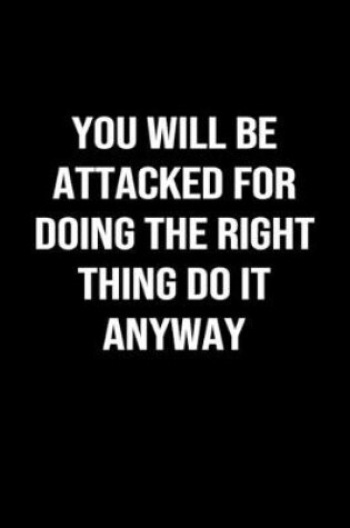 Cover of You Will Be Attacked for Doing the Right Thing Do it Anyway