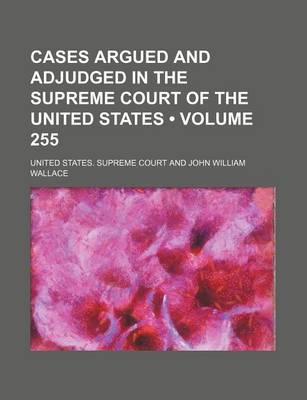 Book cover for Cases Argued and Adjudged in the Supreme Court of the United States (Volume 255)