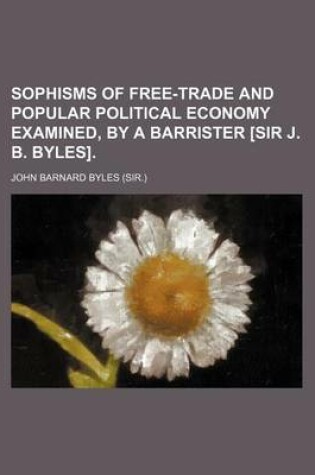 Cover of Sophisms of Free-Trade and Popular Political Economy Examined, by a Barrister [Sir J. B. Byles].