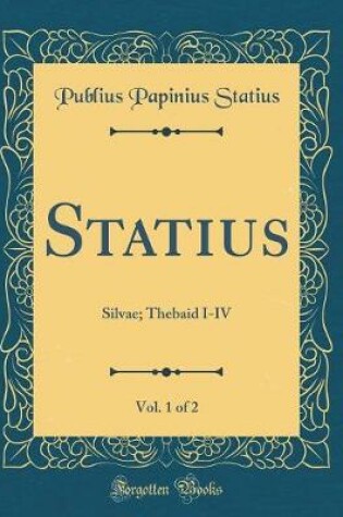 Cover of Statius, Vol. 1 of 2: Silvae; Thebaid I-IV (Classic Reprint)
