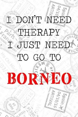 Book cover for I Don't Need Therapy I Just Need To Go To Borneo