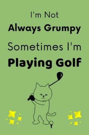 Cover of I'm Not Always Grumpy, Sometimes I'm Playing Golf